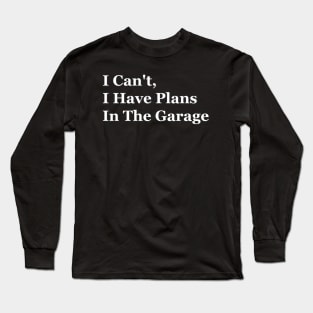 I Can't I Have Plans In The Garage Long Sleeve T-Shirt